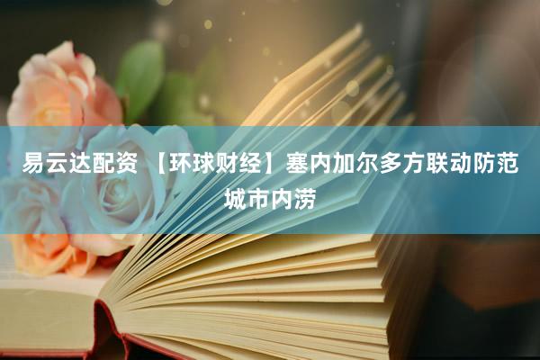 易云达配资 【环球财经】塞内加尔多方联动防范城市内涝