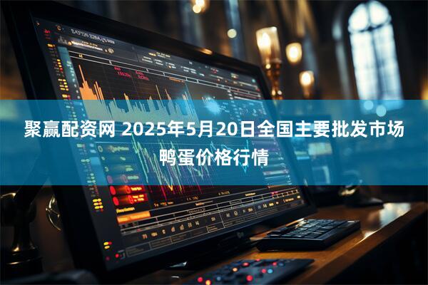 聚赢配资网 2025年5月20日全国主要批发市场鸭蛋价格行情
