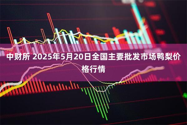 中财所 2025年5月20日全国主要批发市场鸭梨价格行情