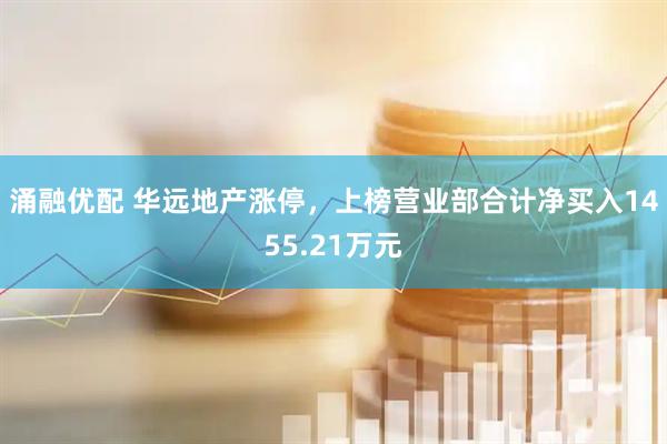 涌融优配 华远地产涨停，上榜营业部合计净买入1455.21万元