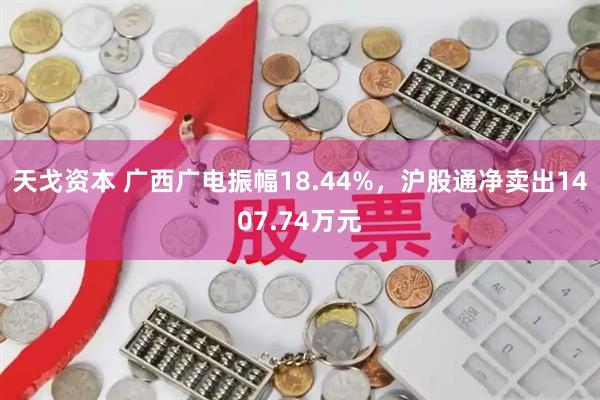 天戈资本 广西广电振幅18.44%，沪股通净卖出1407.74万元