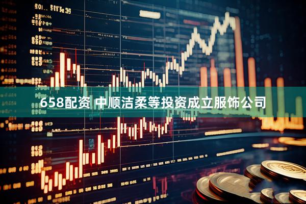 658配资 中顺洁柔等投资成立服饰公司