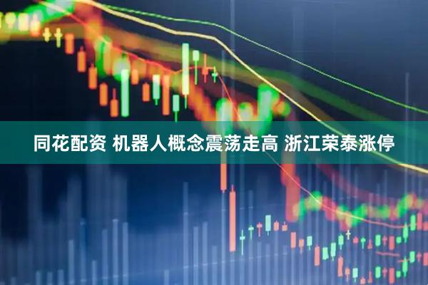 同花配资 机器人概念震荡走高 浙江荣泰涨停